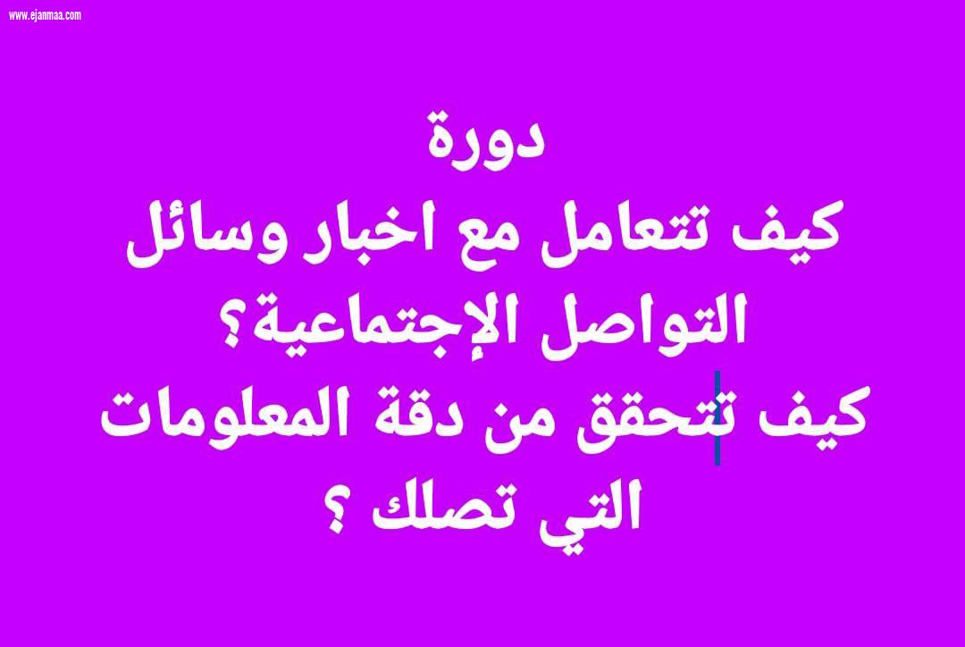 كيف نتعامل مع اخبار وسائل التواصل الإجتماعية  وكيف نتحقق من دقة المعلمومات التي تصلنا .