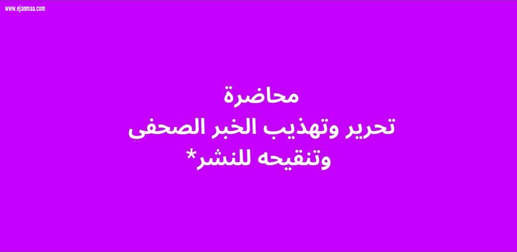 محاضرة تهذيب الخبر الصحفي وتنقيحه .