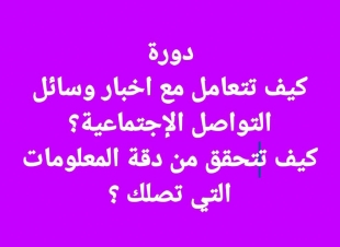 كيف نتعامل مع اخبار وسائل التواصل الإجتماعية  وكيف نتحقق من دقة المعلمومات التي تصلنا .